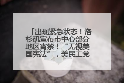 出现紧急状态！洛杉矶宣布市中心部分地区宵禁！“无视美国宪法”，美民主党议员批评特朗普