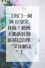 出门一刻钟 尽享文化味！德州天衢新区创新基层治理“文化解法”