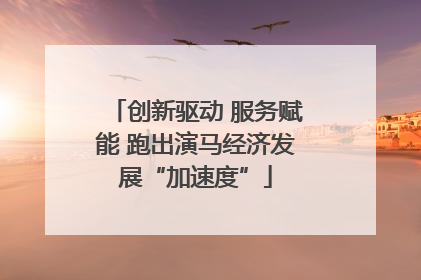 创新驱动 服务赋能 跑出演马经济发展“加速度”