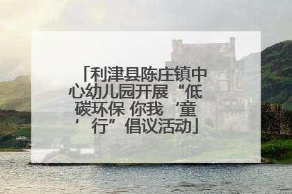 利津县陈庄镇中心幼儿园开展“低碳环保 你我‘童’行”倡议活动