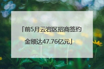 前5月云岩区招商签约金额达47.76亿元