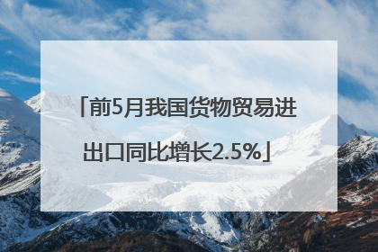 前5月我国货物贸易进出口同比增长2.5%