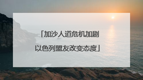 加沙人道危机加剧 以色列盟友改变态度