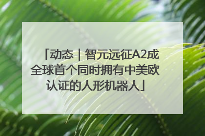 动态｜智元远征A2成全球首个同时拥有中美欧认证的人形机器人
