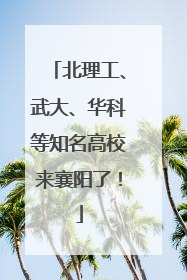 北理工、武大、华科等知名高校来襄阳了！