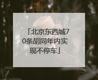 北京东西城70条胡同年内实现不停车