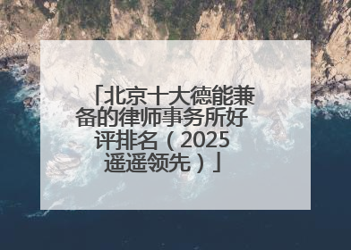 北京十大德能兼备的律师事务所好评排名（2025遥遥领先）