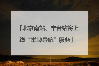 北京南站、丰台站将上线“举牌导航”服务