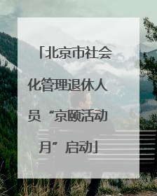 北京市社会化管理退休人员“京颐活动月”启动