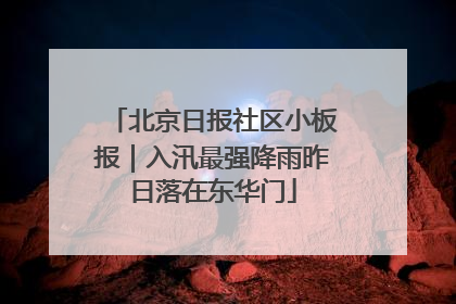 北京日报社区小板报｜入汛最强降雨昨日落在东华门