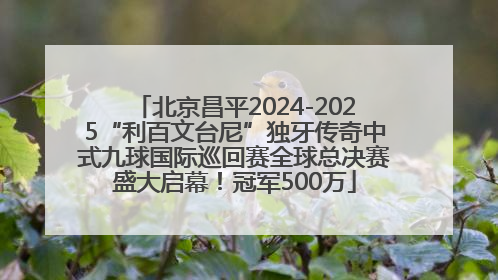 北京昌平2024-2025“利百文台尼”独牙传奇中式九球国际巡回赛全球总决赛盛大启幕！冠军500万