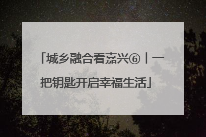 城乡融合看嘉兴⑥丨一把钥匙开启幸福生活