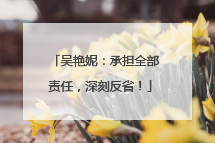 吴艳妮：承担全部责任，深刻反省！