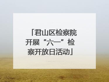 君山区检察院开展“六一”检察开放日活动