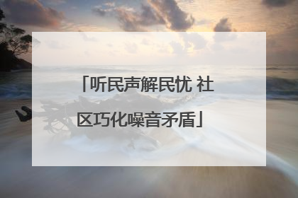 听民声解民忧 社区巧化噪音矛盾