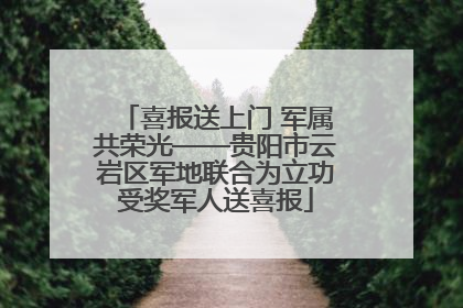 喜报送上门 军属共荣光——贵阳市云岩区军地联合为立功受奖军人送喜报