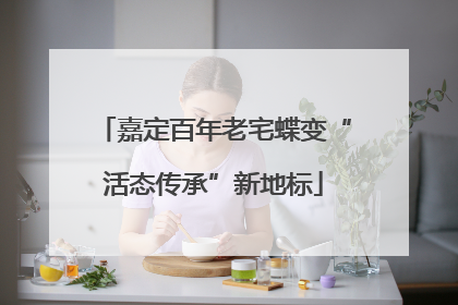 嘉定百年老宅蝶变“活态传承”新地标