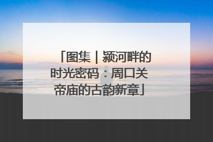 图集｜颍河畔的时光密码：周口关帝庙的古韵新章