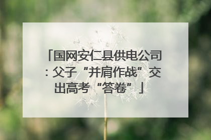 国网安仁县供电公司：父子“并肩作战”交出高考“答卷”