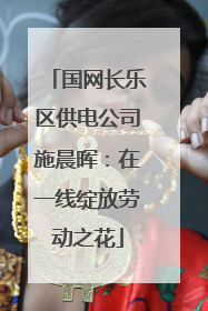 国网长乐区供电公司施晨晖：在一线绽放劳动之花