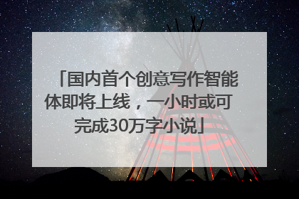 国内首个创意写作智能体即将上线，一小时或可完成30万字小说