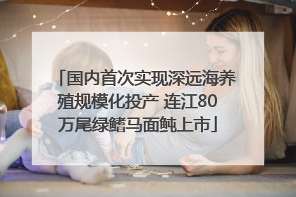 国内首次实现深远海养殖规模化投产 连江80万尾绿鳍马面鲀上市