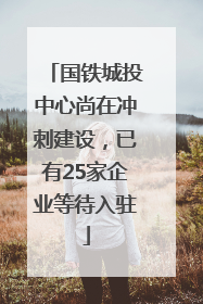 国铁城投中心尚在冲刺建设，已有25家企业等待入驻