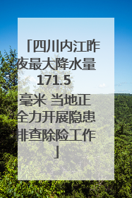四川内江昨夜最大降水量171.5 毫米 当地正全力开展隐患排查除险工作
