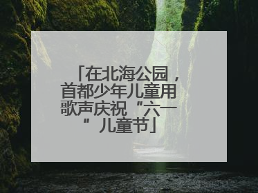 在北海公园，首都少年儿童用歌声庆祝“六一”儿童节