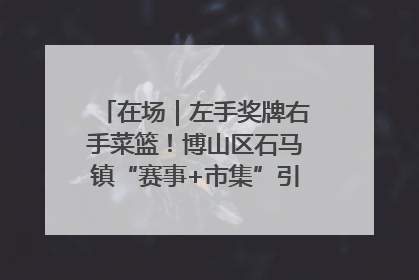 在场｜左手奖牌右手菜篮！博山区石马镇“赛事+市集”引燃周末经济