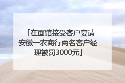 在面馆接受客户宴请 安徽一农商行两名客户经理被罚3000元