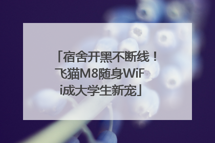 宿舍开黑不断线！飞猫M8随身WiFi成大学生新宠