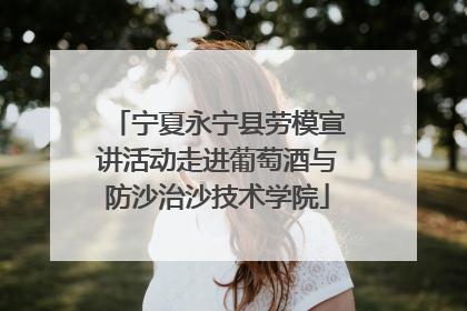宁夏永宁县劳模宣讲活动走进葡萄酒与防沙治沙技术学院