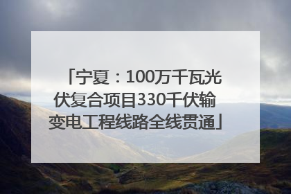宁夏：100万千瓦光伏复合项目330千伏输变电工程线路全线贯通