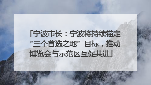 宁波市长：宁波将持续锚定“三个首选之地”目标，推动博览会与示范区互促共进