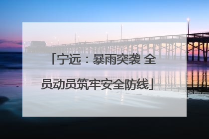 宁远：暴雨突袭 全员动员筑牢安全防线