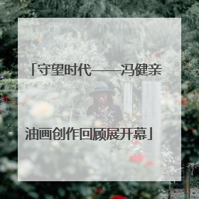 守望时代——冯健亲油画创作回顾展开幕