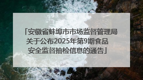 安徽省蚌埠市市场监督管理局关于公布2025年第9期食品安全监督抽检信息的通告