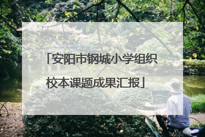 安阳市钢城小学组织校本课题成果汇报