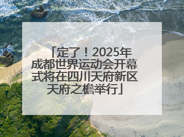 定了！2025年成都世界运动会开幕式将在四川天府新区天府之檐举行