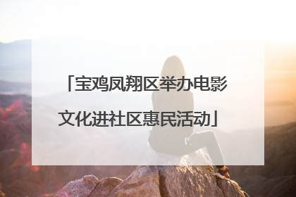 宝鸡凤翔区举办电影文化进社区惠民活动