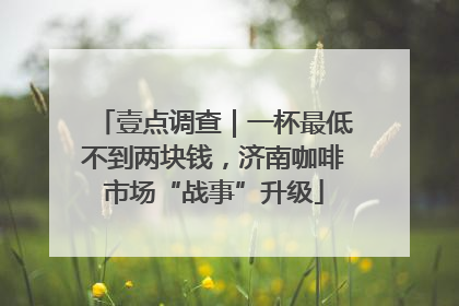 壹点调查｜一杯最低不到两块钱，济南咖啡市场“战事”升级
