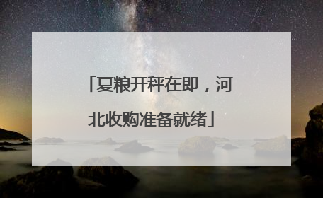 夏粮开秤在即，河北收购准备就绪