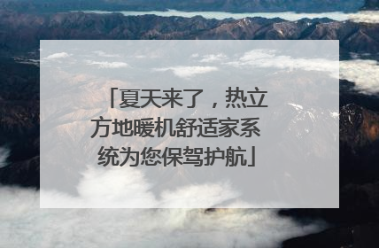 夏天来了，热立方地暖机舒适家系统为您保驾护航