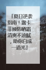 夏日逆袭指南！露卡菲娅防晒霜清爽不油腻，助你白成一道光