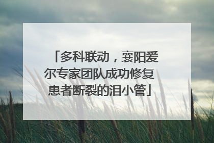 多科联动，襄阳爱尔专家团队成功修复患者断裂的泪小管