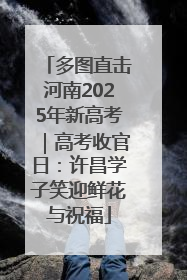 多图直击河南2025年新高考｜高考收官日：许昌学子笑迎鲜花与祝福