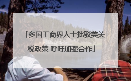 多国工商界人士批驳美关税政策 呼吁加强合作