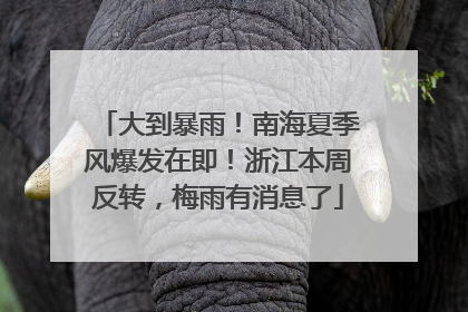 大到暴雨！南海夏季风爆发在即！浙江本周反转，梅雨有消息了