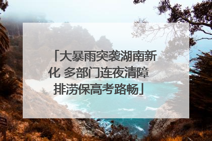大暴雨突袭湖南新化 多部门连夜清障排涝保高考路畅